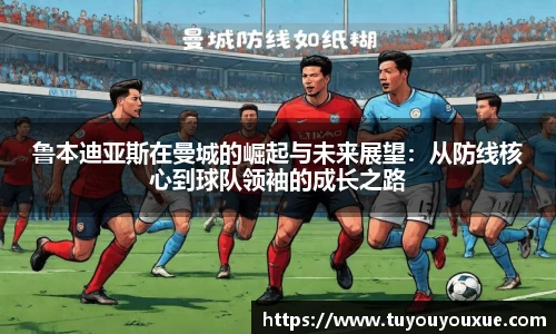 鲁本迪亚斯在曼城的崛起与未来展望：从防线核心到球队领袖的成长之路