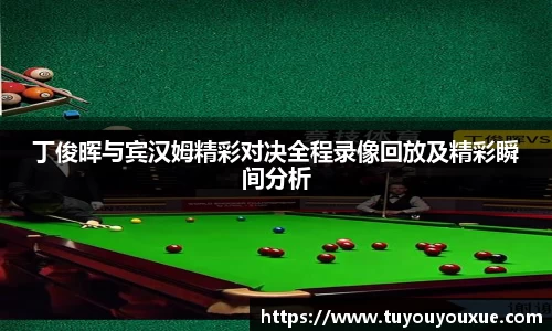 丁俊晖与宾汉姆精彩对决全程录像回放及精彩瞬间分析