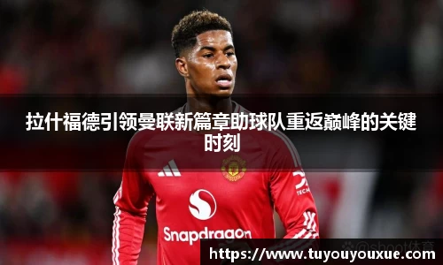 拉什福德引领曼联新篇章助球队重返巅峰的关键时刻